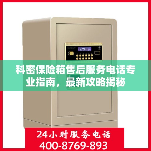 科密保险箱售后服务电话专业指南，最新攻略揭秘