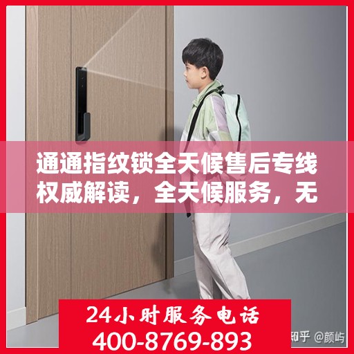 通通指纹锁全天候售后专线权威解读，全天候服务，无忧锁事
