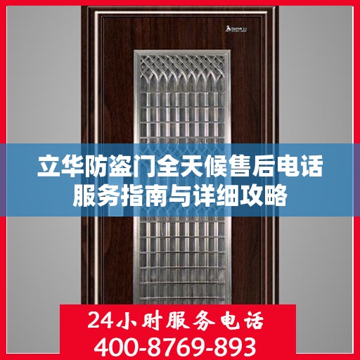 立华防盗门全天候售后电话服务指南与详细攻略