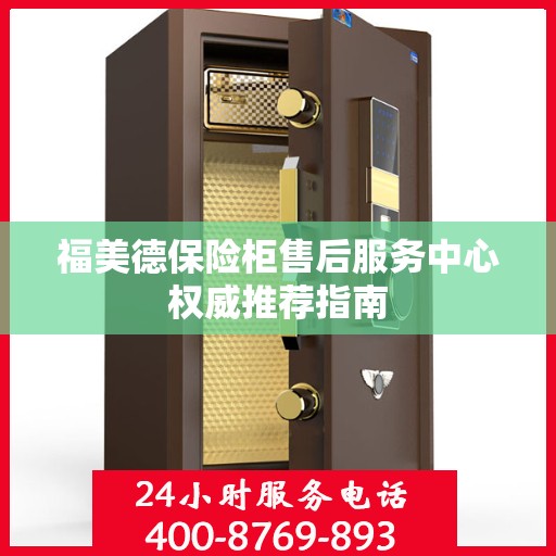 福美德保险柜售后服务中心权威推荐指南