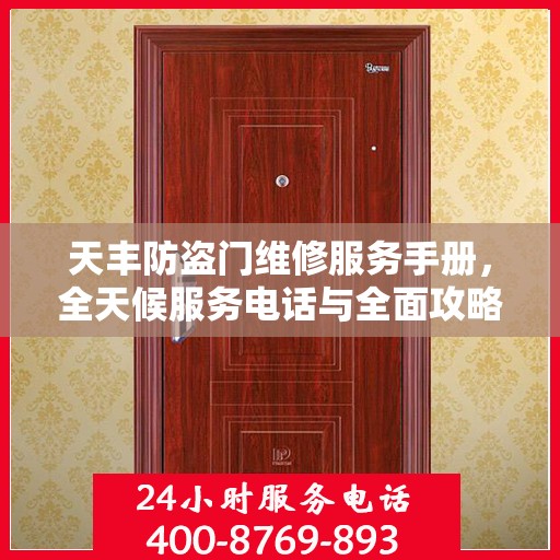 天丰防盗门维修服务手册，全天候服务电话与全面攻略指南