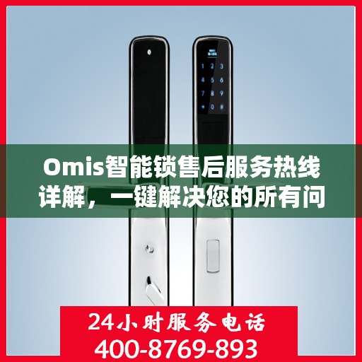 Omis智能锁售后服务热线详解，一键解决您的所有问题