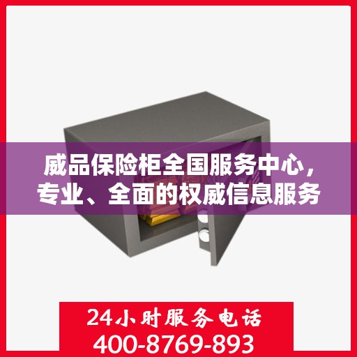 威品保险柜全国服务中心，专业、全面的权威信息服务