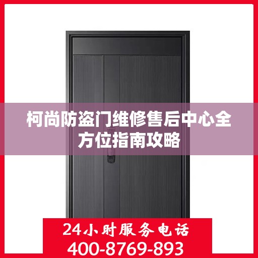 柯尚防盗门维修售后中心全方位指南攻略