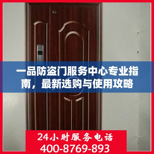 一品防盗门服务中心专业指南，最新选购与使用攻略