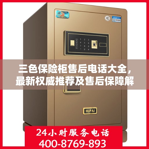 三色保险柜售后电话大全，最新权威推荐及售后保障解析
