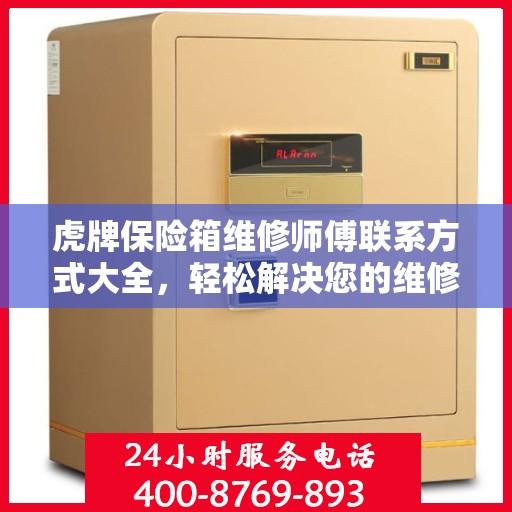 虎牌保险箱维修师傅联系方式大全，轻松解决您的维修难题