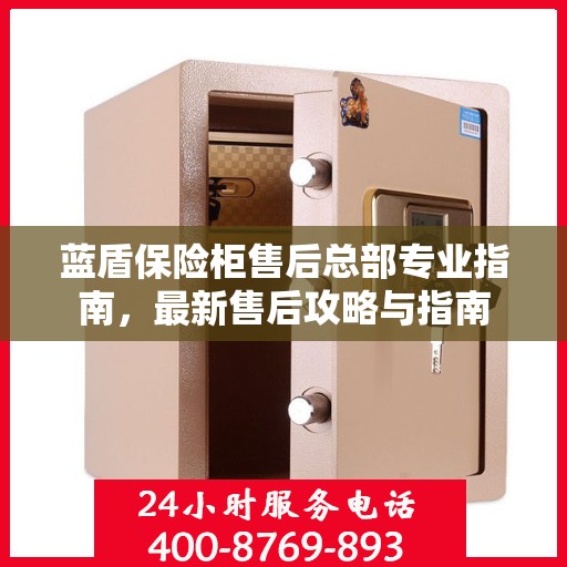 蓝盾保险柜售后总部专业指南，最新售后攻略与指南