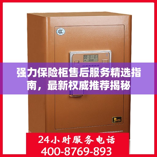 强力保险柜售后服务精选指南，最新权威推荐揭秘