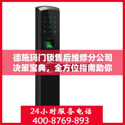 德施玛门锁售后维修分公司决策宝典，全方位指南助你明智抉择