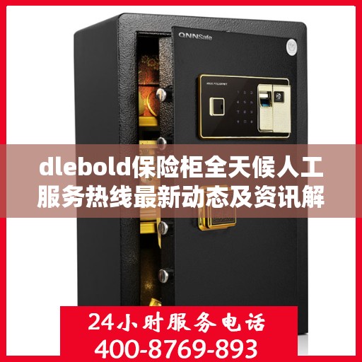 dlebold保险柜全天候人工服务热线最新动态及资讯解读