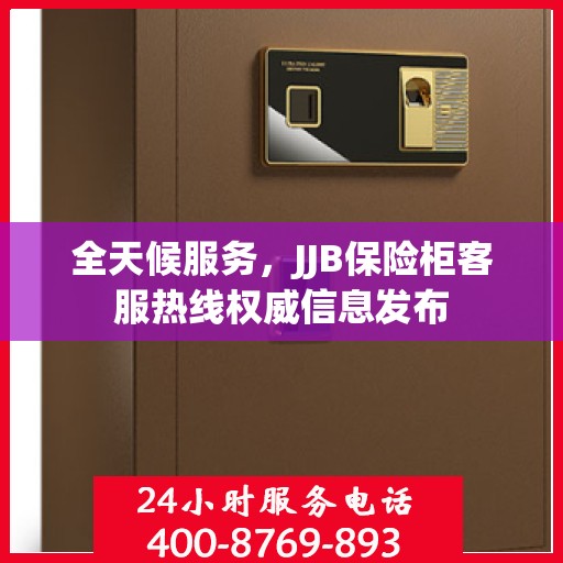 全天候服务，JJB保险柜客服热线权威信息发布