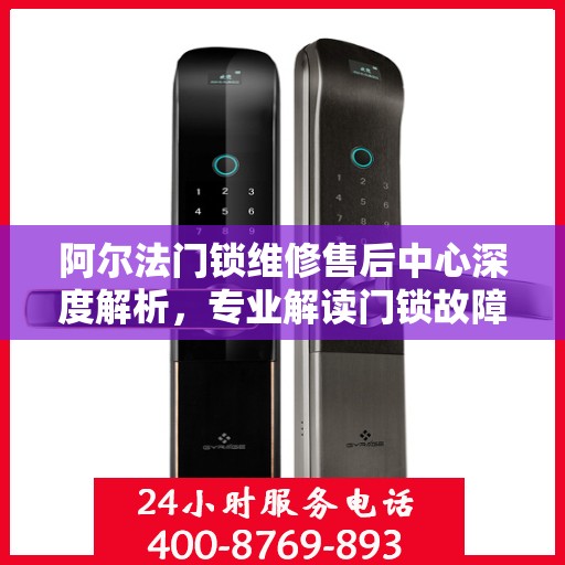 阿尔法门锁维修售后中心深度解析，专业解读门锁故障与解决方案