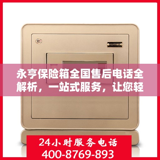 永亨保险箱全国售后电话全解析，一站式服务，让您轻松了解售后保障！