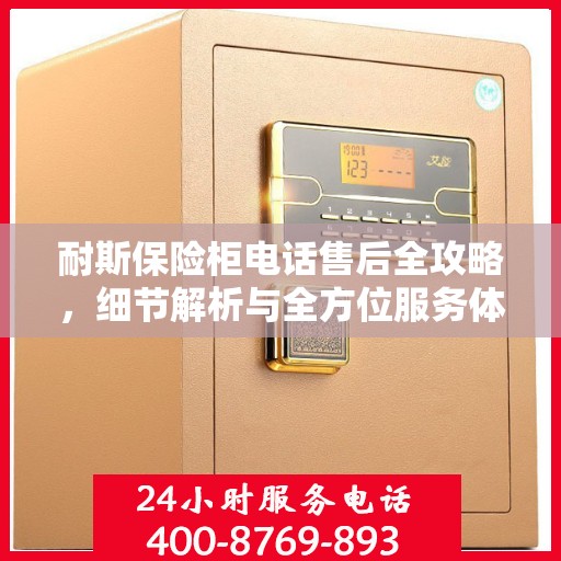 耐斯保险柜电话售后全攻略，细节解析与全方位服务体验