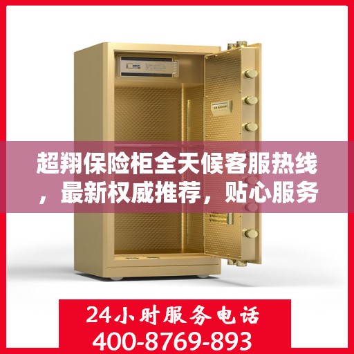 超翔保险柜全天候客服热线，最新权威推荐，贴心服务不打烊
