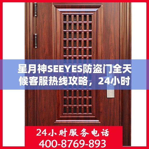 星月神SEEYES防盗门全天候客服热线攻略，24小时贴心服务解析