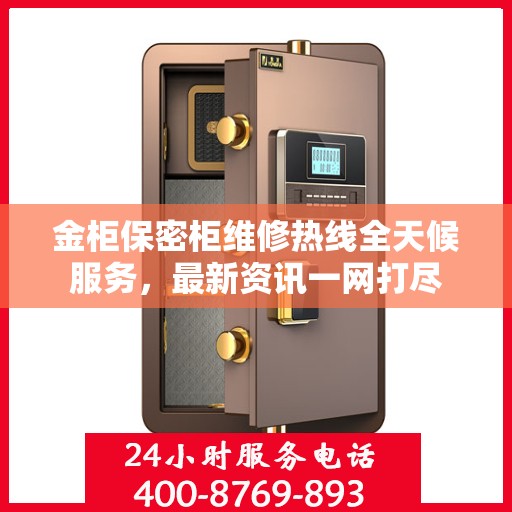 金柜保密柜维修热线全天候服务，最新资讯一网打尽