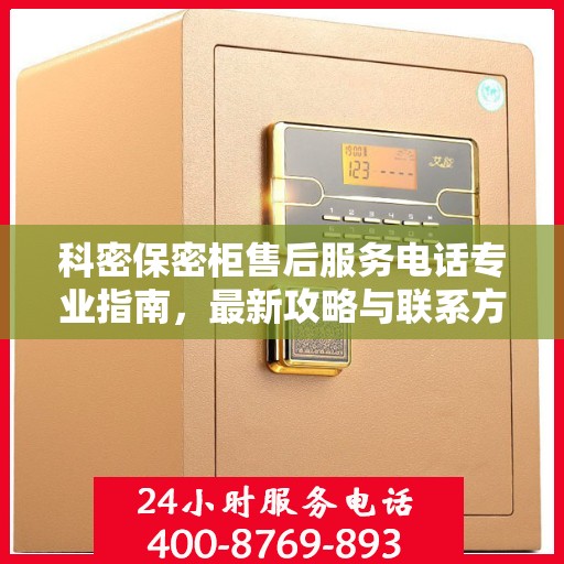 科密保密柜售后服务电话专业指南，最新攻略与联系方式揭秘