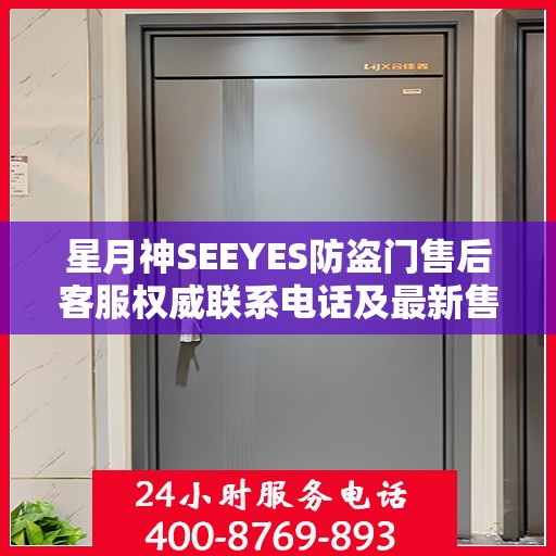 星月神SEEYES防盗门售后客服权威联系电话及最新售后支持服务指南