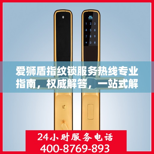 爱狮盾指纹锁服务热线专业指南，权威解答，一站式解决您的需求