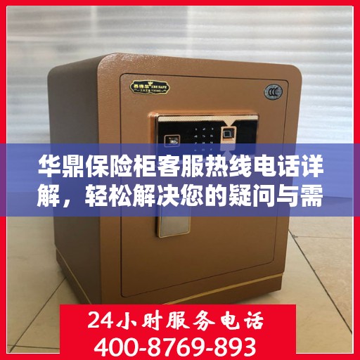华鼎保险柜客服热线电话详解，轻松解决您的疑问与需求