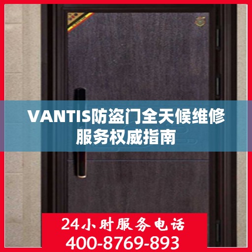 VANTIS防盗门全天候维修服务权威指南