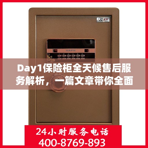 Day1保险柜全天候售后服务解析，一篇文章带你全面了解