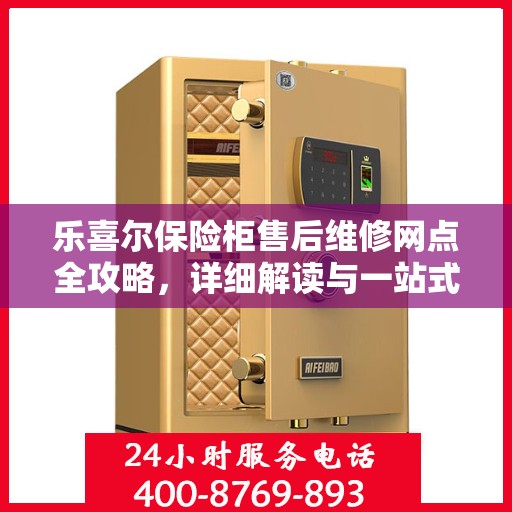 乐喜尔保险柜售后维修网点全攻略，详细解读与一站式服务体验