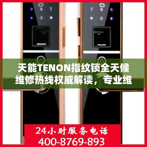 天能TENON指纹锁全天候维修热线权威解读，专业维修服务保障，全天候贴心守护您的安全锁事！