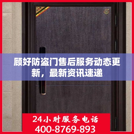 顾好防盗门售后服务动态更新，最新资讯速递