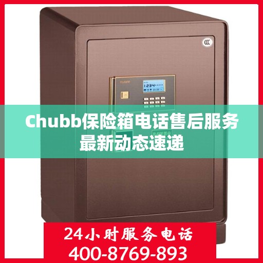 Chubb保险箱电话售后服务最新动态速递