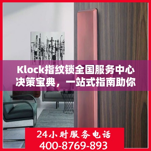 Klock指纹锁全国服务中心决策宝典，一站式指南助你明智选择服务方案
