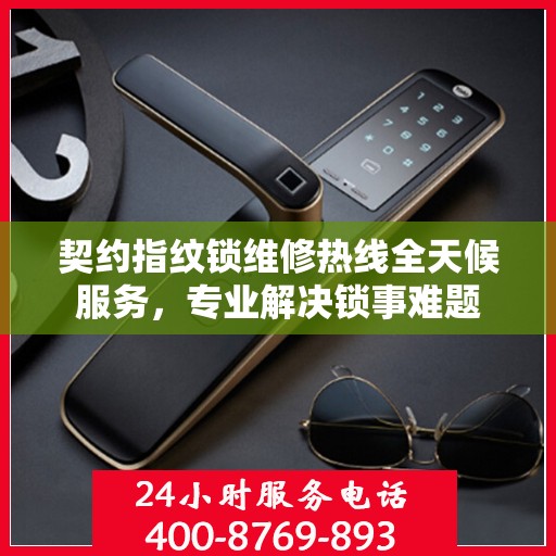 契约指纹锁维修热线全天候服务，专业解决锁事难题