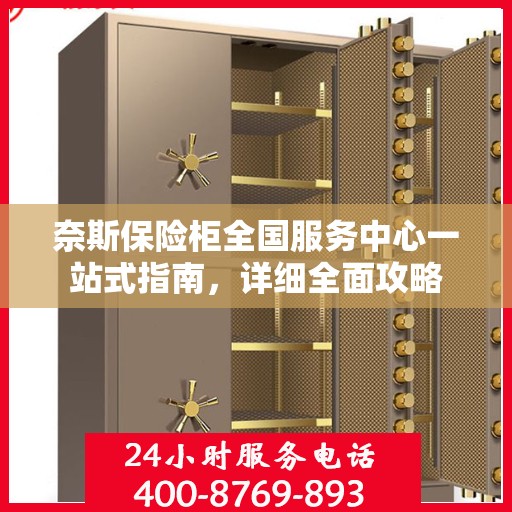 奈斯保险柜全国服务中心一站式指南，详细全面攻略