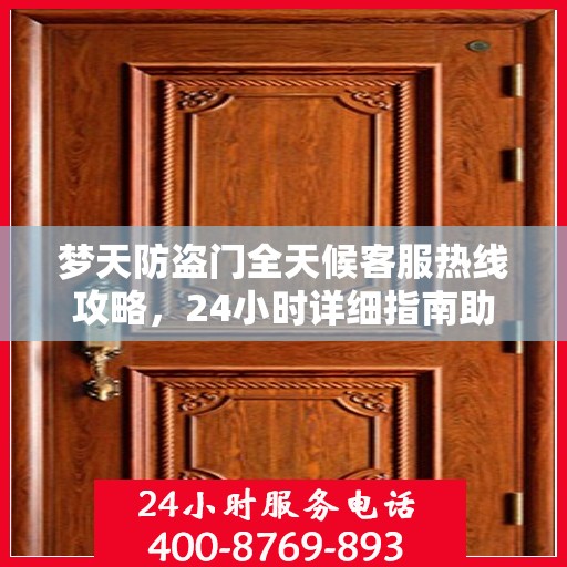 梦天防盗门全天候客服热线攻略，24小时详细指南助你无忧沟通
