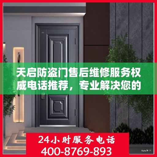 天启防盗门售后维修服务权威电话推荐，专业解决您的门锁问题！