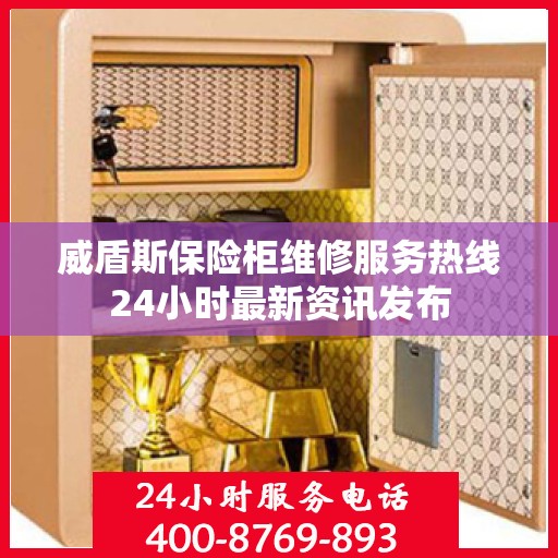 威盾斯保险柜维修服务热线24小时最新资讯发布