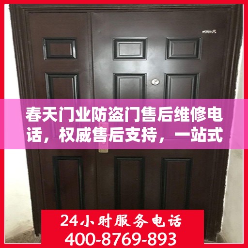 春天门业防盗门售后维修电话，权威售后支持，一站式服务体验