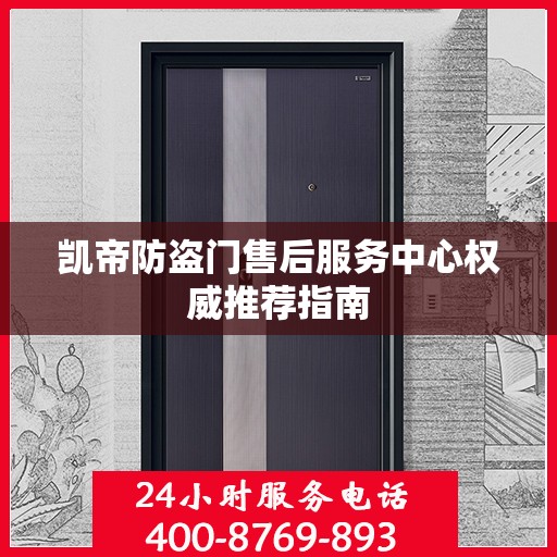 凯帝防盗门售后服务中心权威推荐指南