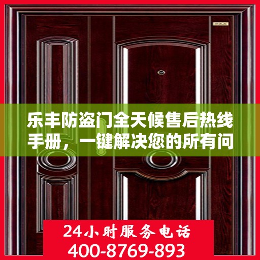 乐丰防盗门全天候售后热线手册，一键解决您的所有问题