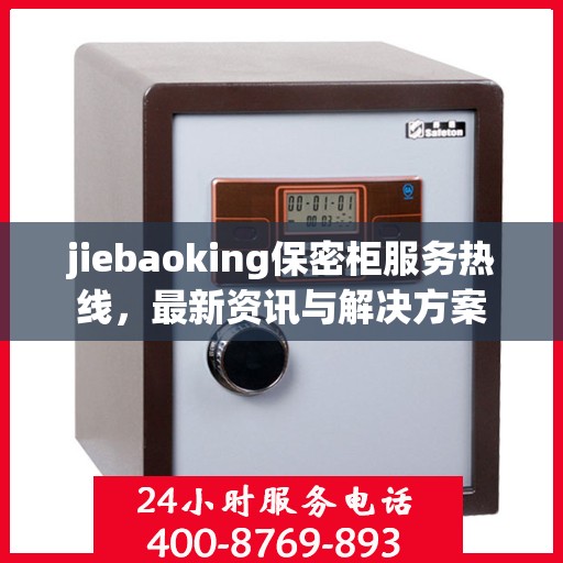 jiebaoking保密柜服务热线，最新资讯与解决方案