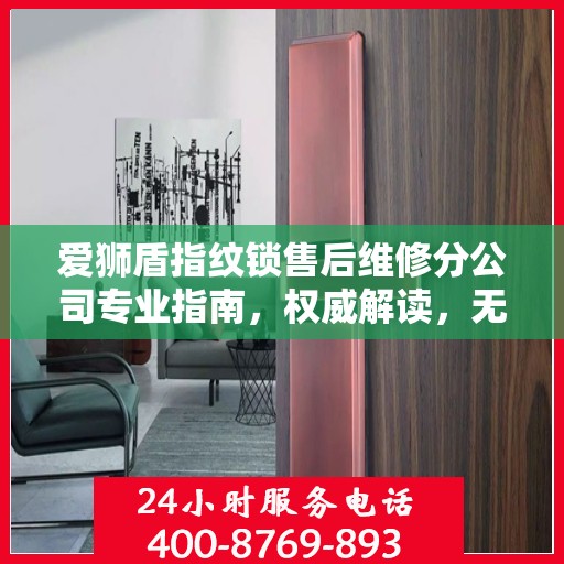 爱狮盾指纹锁售后维修分公司专业指南，权威解读，无忧服务体验