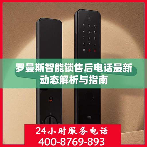 罗曼斯智能锁售后电话最新动态解析与指南