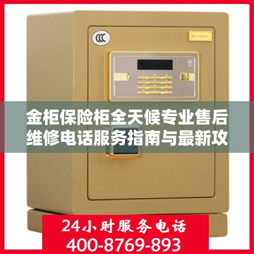 金柜保险柜全天候专业售后维修电话服务指南与最新攻略