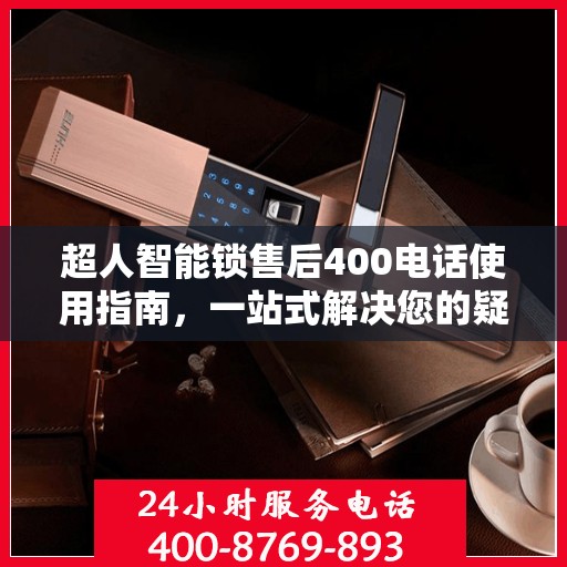超人智能锁售后400电话使用指南，一站式解决您的疑问和需求