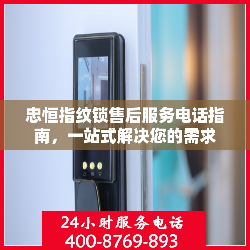 忠恒指纹锁售后服务电话指南，一站式解决您的需求
