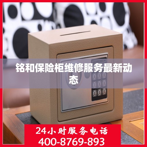 铭和保险柜维修服务最新动态