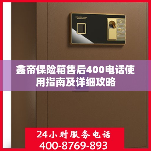 鑫帝保险箱售后400电话使用指南及详细攻略