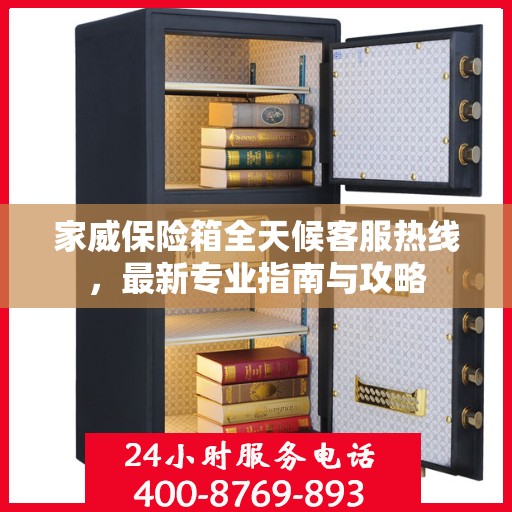 家威保险箱全天候客服热线，最新专业指南与攻略
